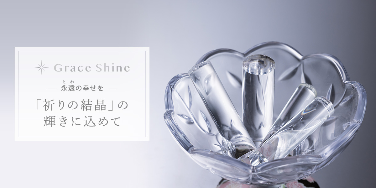 Grace Shine 永遠のしあわせを 「祈りの結晶」の輝きに込めて