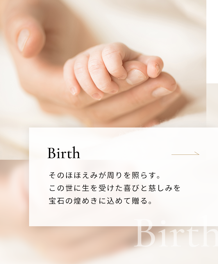 Birth そのほほえみが周りを照らす。この世に生を受けた喜びと慈しみを宝石の煌めきに込めて贈る。