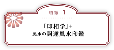 特徴１：「印相学」風水の開運風水印鑑