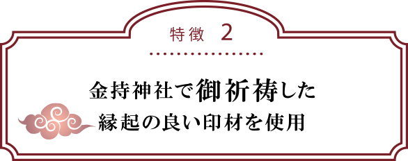特徴２：金持神社で御祈祷した縁起の良い印材を使用