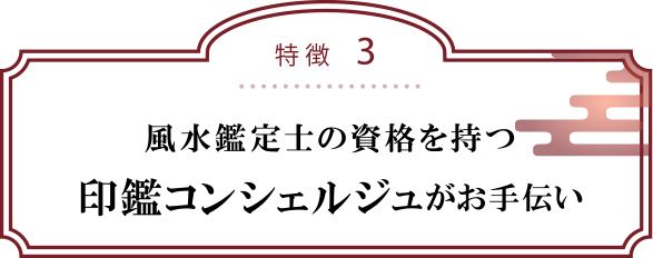 特徴３：風水鑑定士の資格を持つ印鑑コンシェルジュがお手伝い