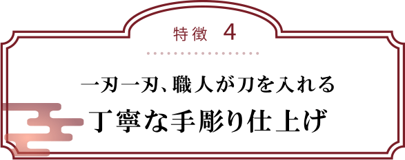 特徴４：一刃一刃、職人が刀を入れる丁寧な手彫り仕上げ