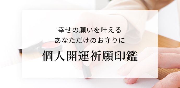 幸せの願いを叶えるあなただけのお守りに 個人開運祈願印鑑